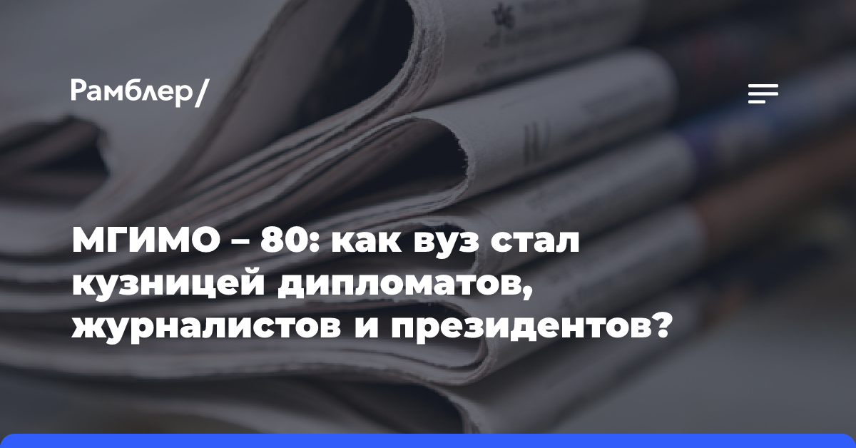 МГИМО — 80: как вуз стал кузницей дипломатов, журналистов и президентов?