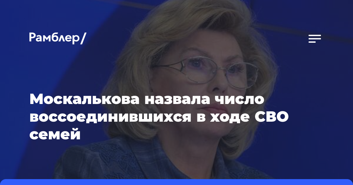 Москалькова назвала число воссоединившихся в ходе СВО семей