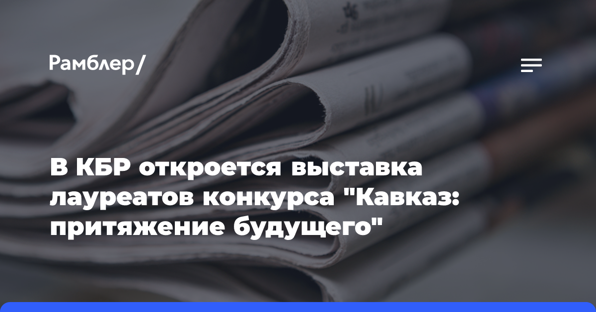 В КБР откроется выставка лауреатов конкурса «Кавказ: притяжение будущего»