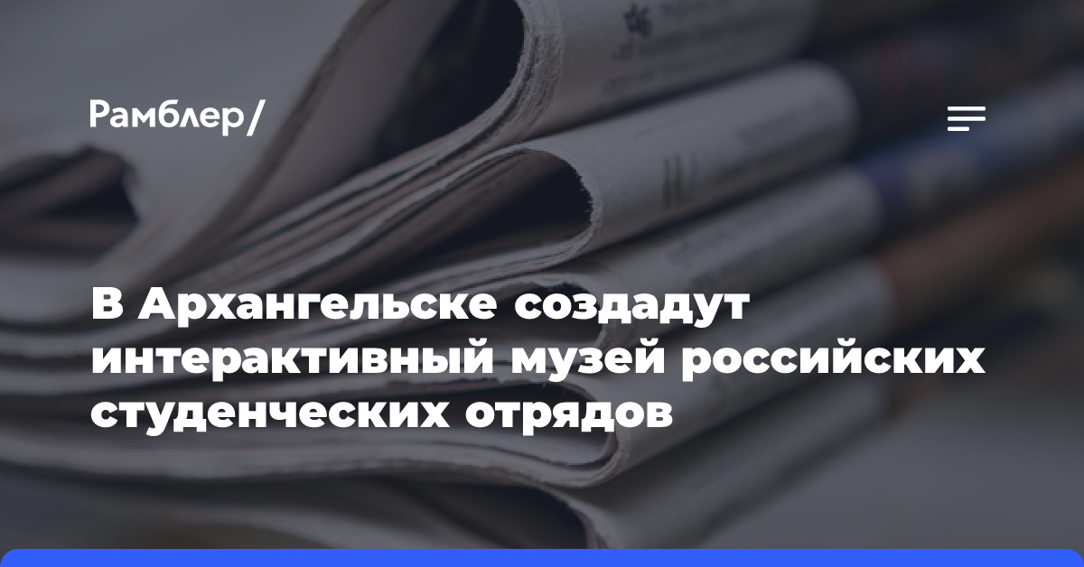 В Архангельске создадут интерактивный музей российских студенческих отрядов