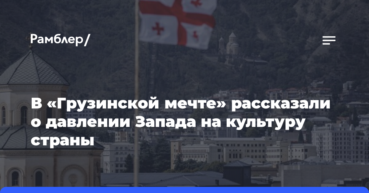 В «Грузинской мечте» рассказали о давлении Запада на культуру страны