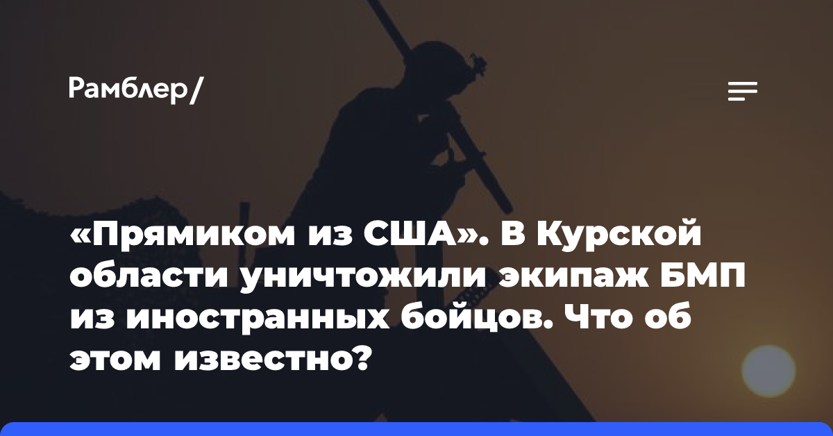 «Прямиком из США». В Курской области уничтожили экипаж БМП из иностранных бойцов. Что об этом известно?