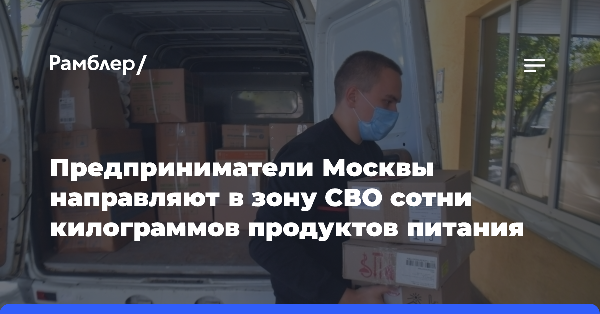 Предприниматели Москвы направляют в зону СВО сотни килограммов продуктов питания