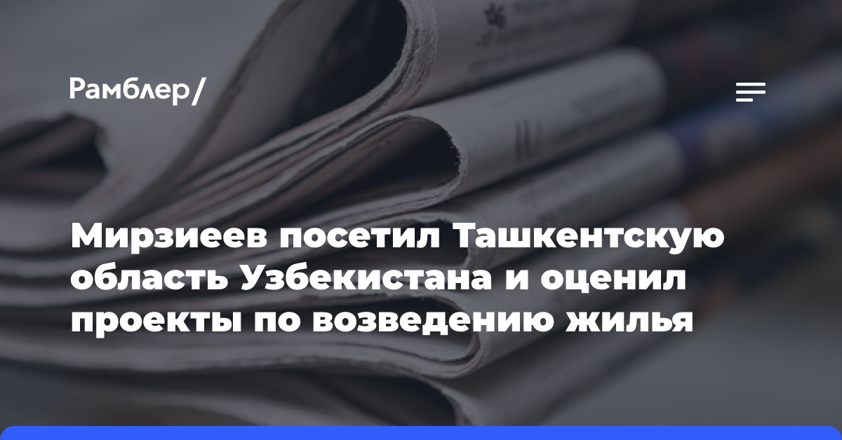 Мирзиеев посетил Ташкентскую область Узбекистана и оценил проекты по возведению жилья