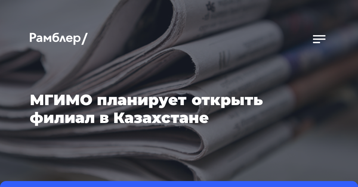 МГИМО планирует открыть филиал в Казахстане