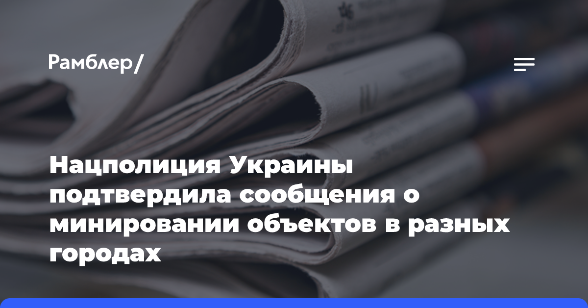 Нацполиция Украины подтвердила сообщения о минировании объектов в разных городах