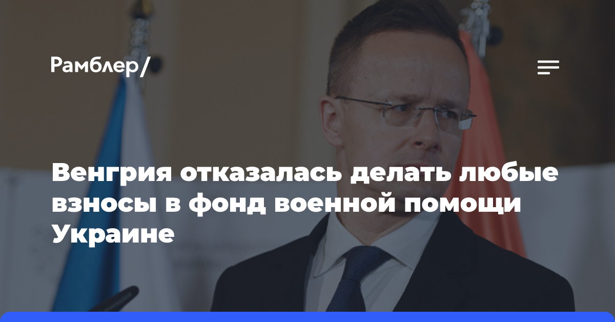 Сийярто: Венгрия отказывается делать любые взносы в фонд военной помощи Украине