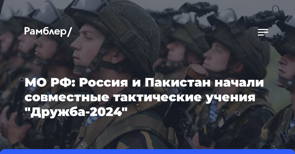 МО РФ: Россия и Пакистан начали совместные тактические учения «Дружба-2024»