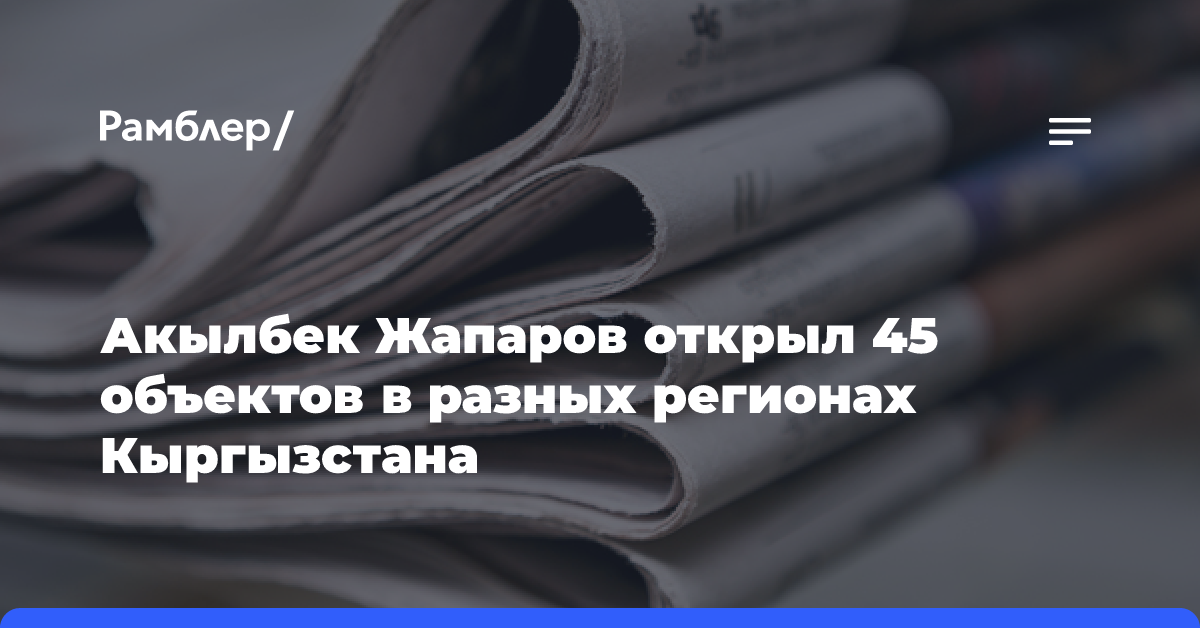 Акылбек Жапаров открыл 45 объектов в разных регионах Кыргызстана