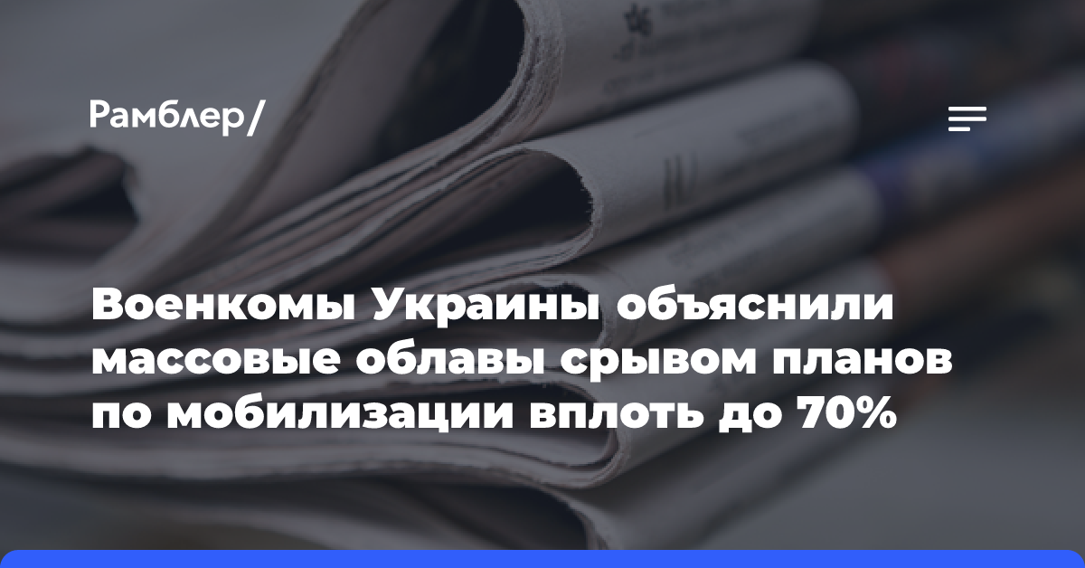 Военкомы Украины объяснили массовые облавы срывом планов по мобилизации вплоть до 70%