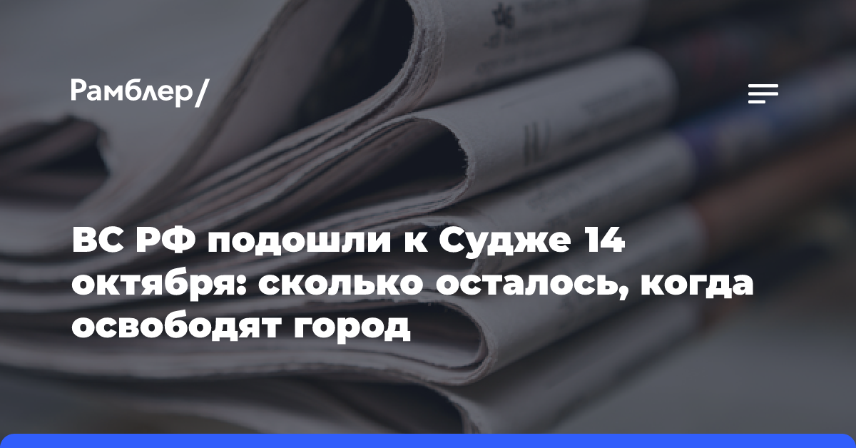 ВС РФ подошли к Судже 14 октября: сколько осталось, когда освободят город