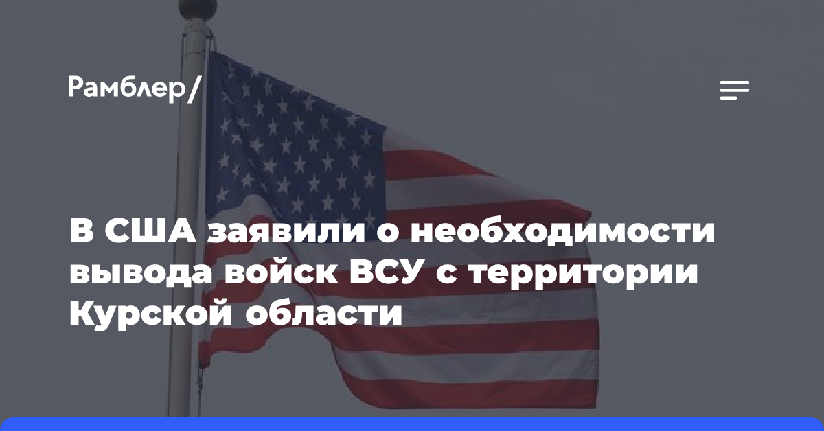 В США заявили о необходимости вывода войск ВСУ с территории Курской области