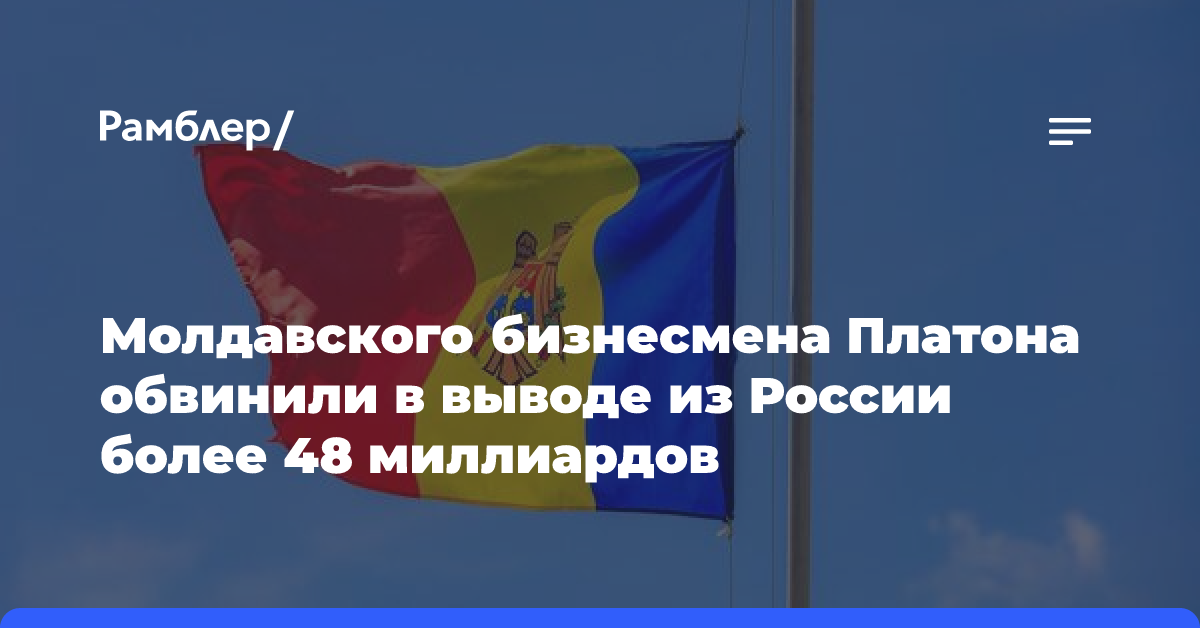 Молдавского бизнесмена Платона обвинили в выводе из России более 48 миллиардов