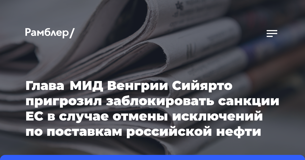 Глава МИД Венгрии Сийярто пригрозил заблокировать санкции ЕС в случае отмены исключений по поставкам российской нефти