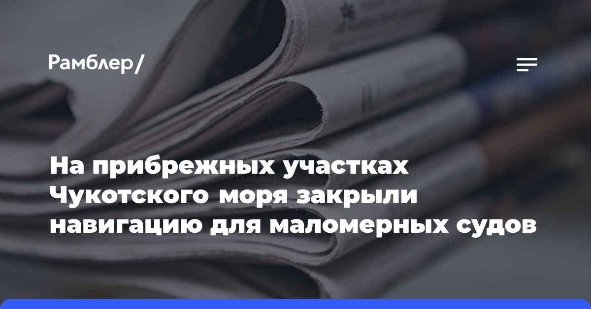 На прибрежных участках Чукотского моря закрыли навигацию для маломерных судов