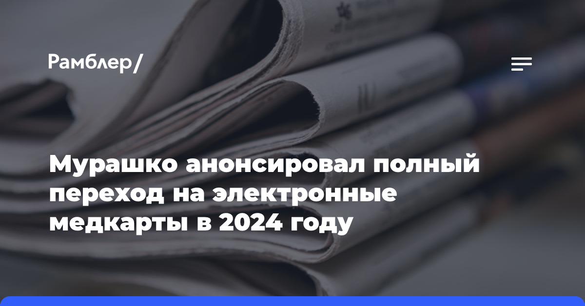 Мурашко анонсировал полный переход на электронные медкарты в 2024 году