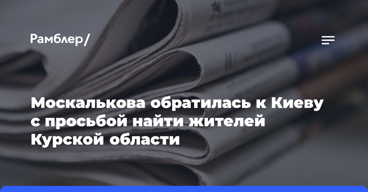 Москалькова обратилась к Киеву с просьбой найти жителей Курской области