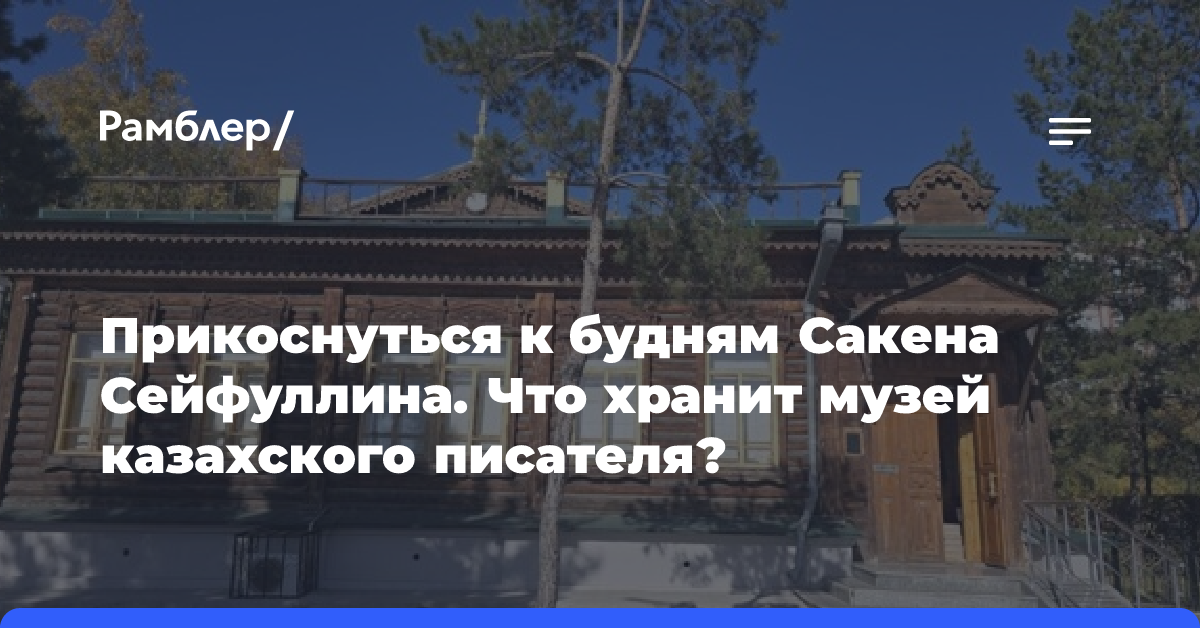 Прикоснуться к будням Сакена Сейфуллина. Что хранит музей казахского писателя?