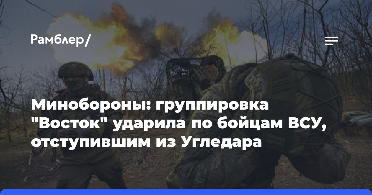 Минобороны: группировка «Восток» ударила по бойцам ВСУ, отступившим из Угледара