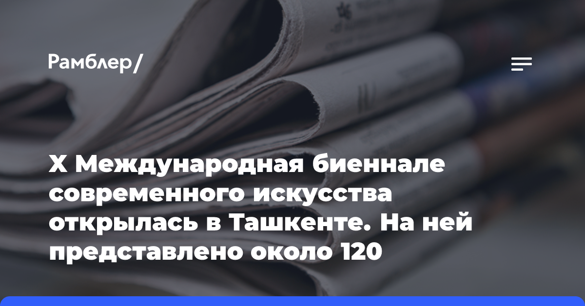 X Международная биеннале современного искусства открылась в Ташкенте. На ней представлено около 120 произведений