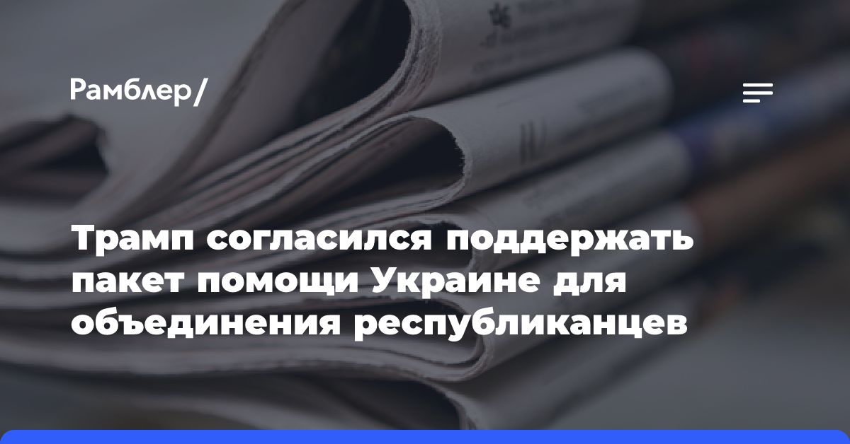 Трамп согласился поддержать пакет помощи Украине для объединения республиканцев