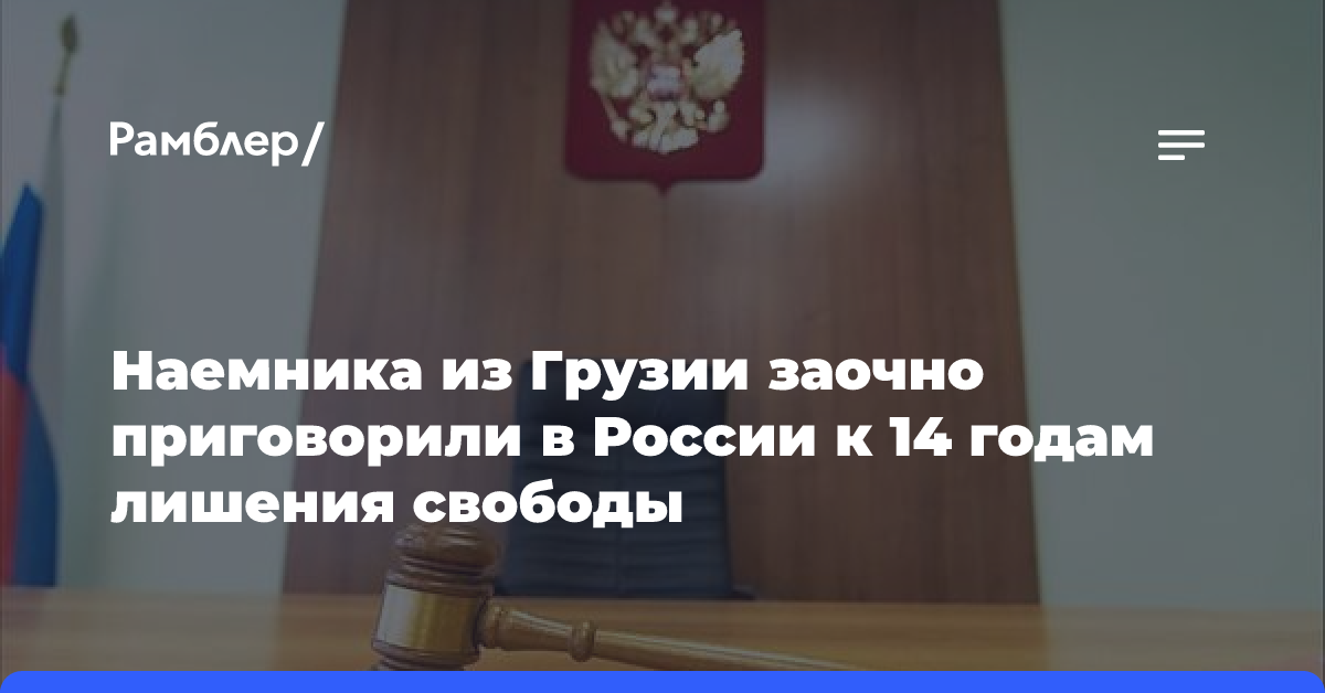 Наемника из Грузии заочно приговорили в России к 14 годам лишения свободы