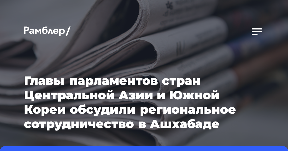 Главы парламентов стран Центральной Азии и Южной Кореи обсудили региональное сотрудничество в Ашхабаде