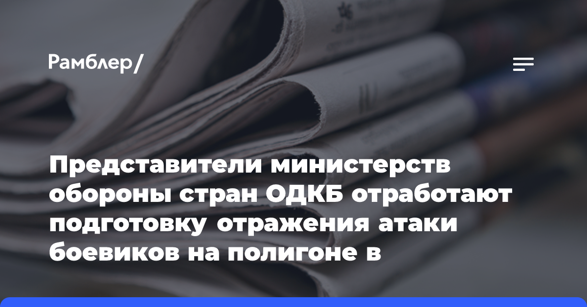 Представители министерств обороны стран ОДКБ отработают подготовку отражения атаки боевиков на полигоне в Таджикистане