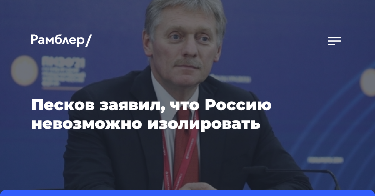 Песков заявил, что Россию невозможно изолировать