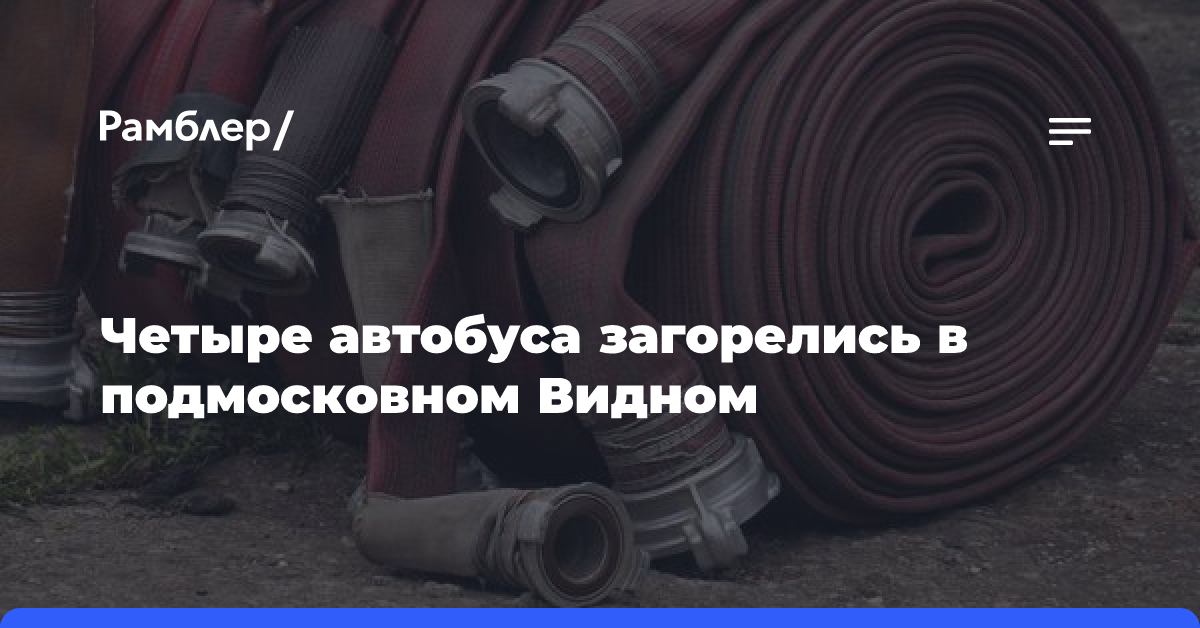 Четыре автобуса загорелись в подмосковном Видном