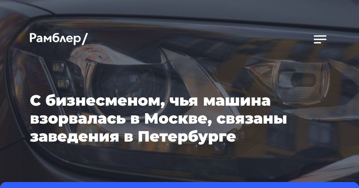 С бизнесменом, чья машина взорвалась в Москве, связаны заведения в Петербурге