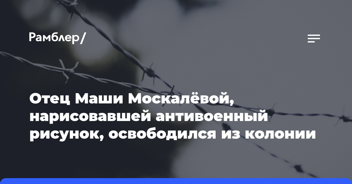 Отец Маши Москалёвой, нарисовавшей антивоенный рисунок, освободился из колонии