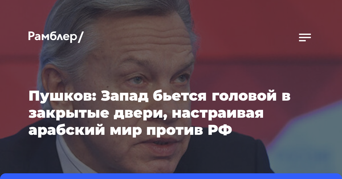 Пушков: Запад бьется головой в закрытые двери, настраивая арабский мир против РФ