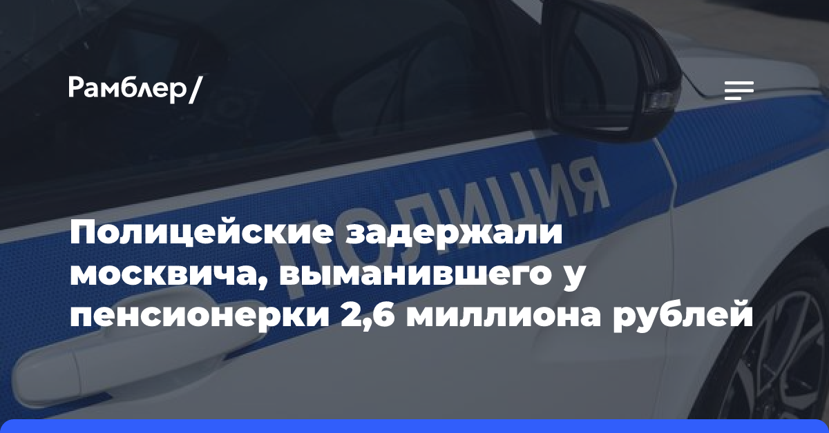 Полицейские задержали москвича, выманившего у пенсионерки 2,6 миллиона рублей