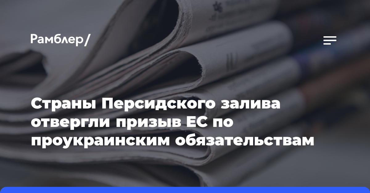 Страны Персидского залива отвергли призыв ЕС по проукраинским обязательствам