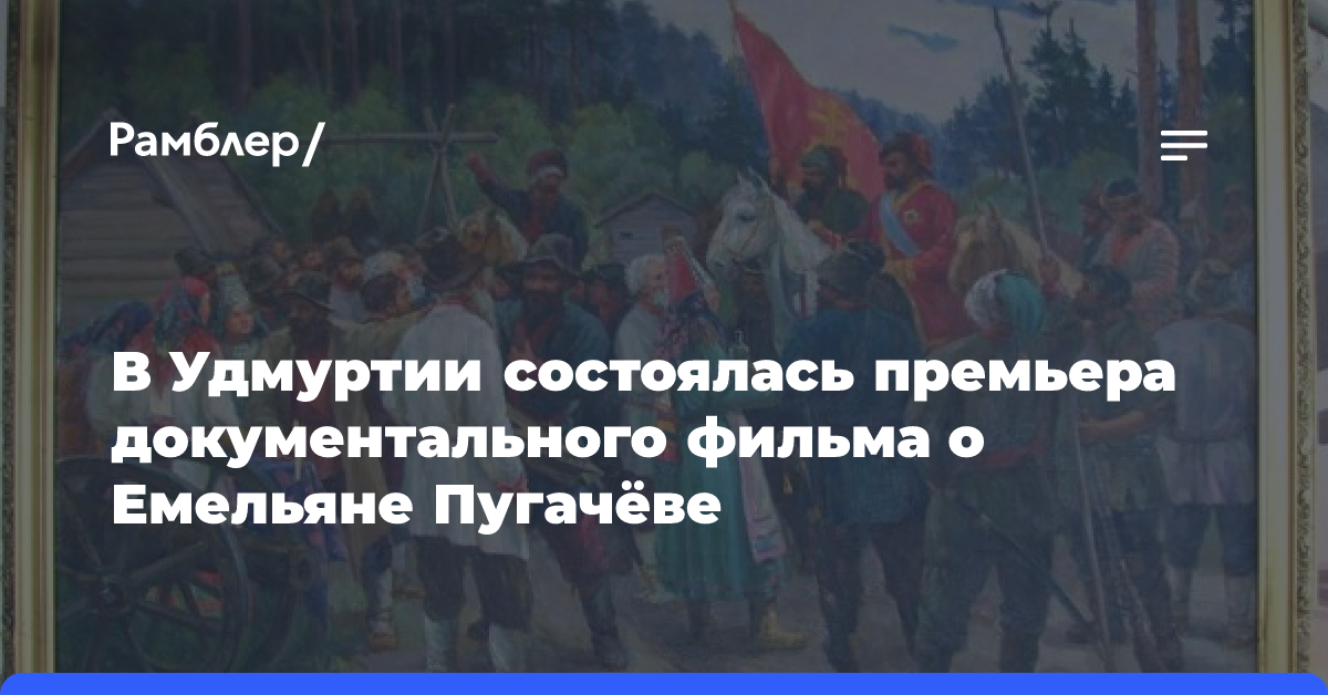 В Удмуртии состоялась премьера документального фильма о Емельяне Пугачёве