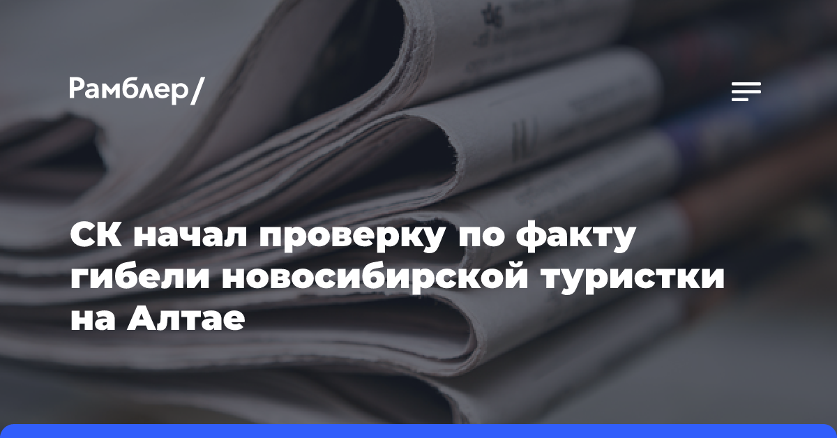 СК начал проверку по факту гибели новосибирской туристки на Алтае