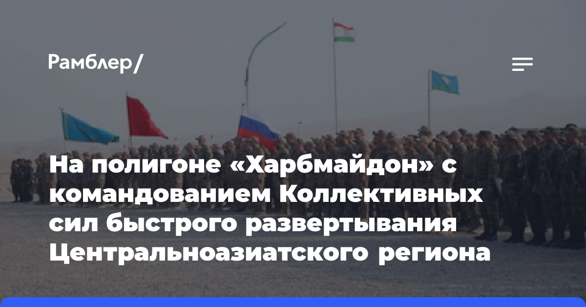 На полигоне «Харбмайдон» с командованием Коллективных сил быстрого развертывания Центральноазиатского региона проводится оперативный сбор