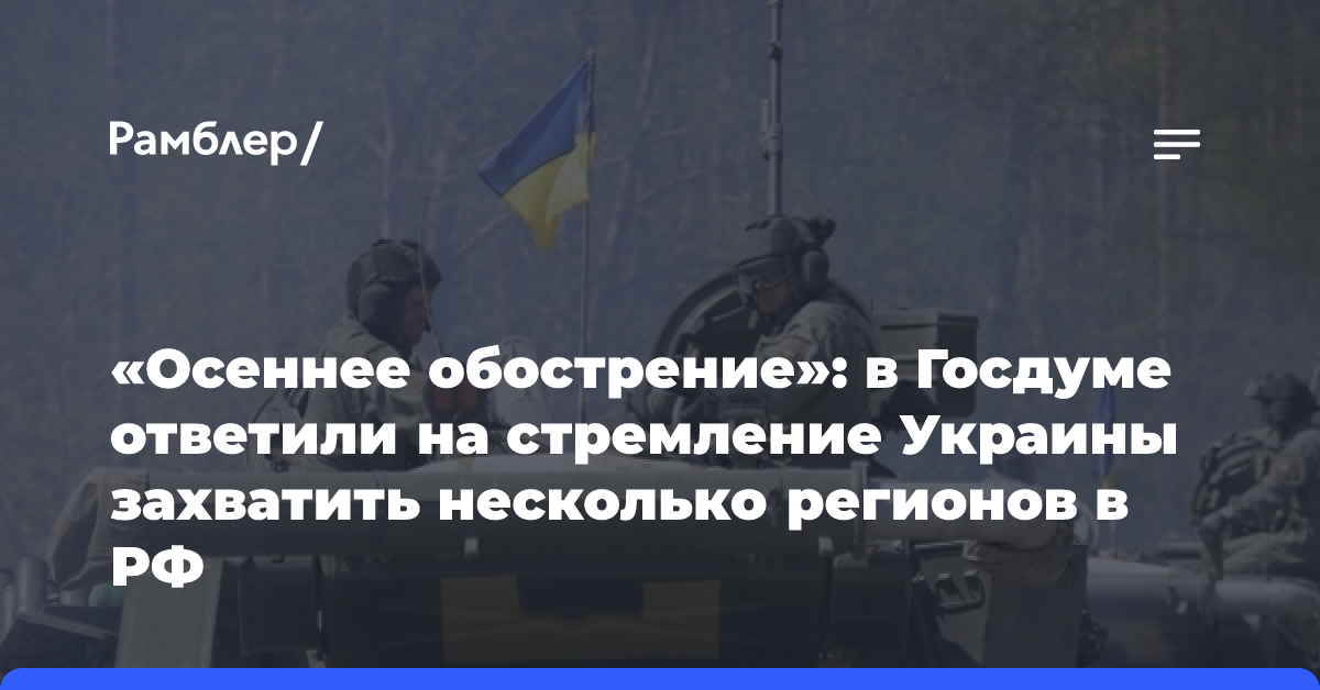 «Осеннее обострение»: в Госдуме ответили на стремление Украины захватить несколько регионов в РФ