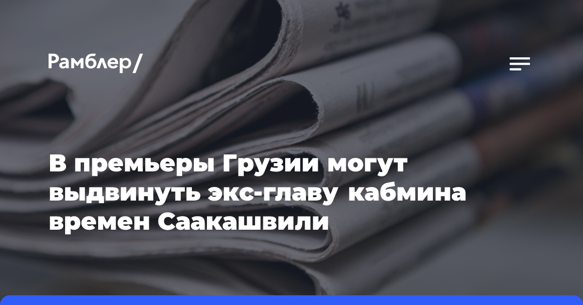 В премьеры Грузии могут выдвинуть экс-главу кабмина времен Саакашвили