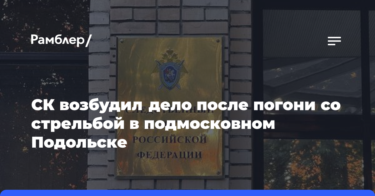 СК возбудил дело после погони со стрельбой в подмосковном Подольске