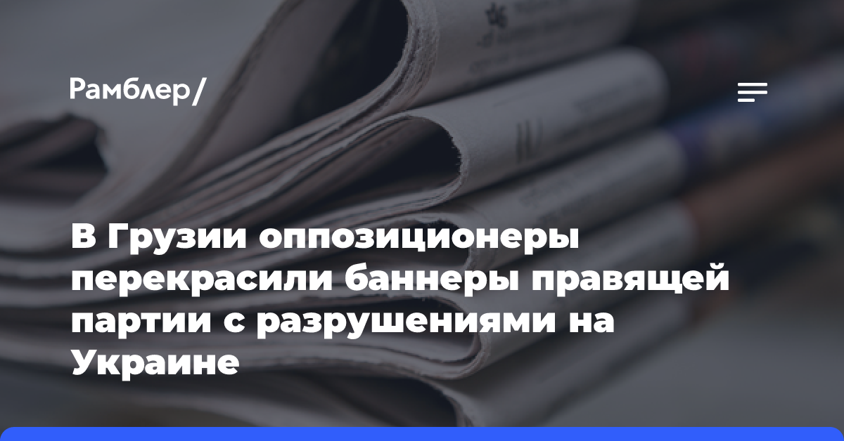 В Грузии оппозиционеры перекрасили баннеры правящей партии с разрушениями на Украине