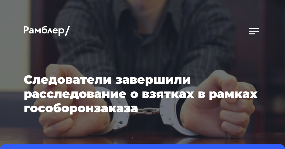 Следователи завершили расследование о взятках в рамках гособоронзаказа