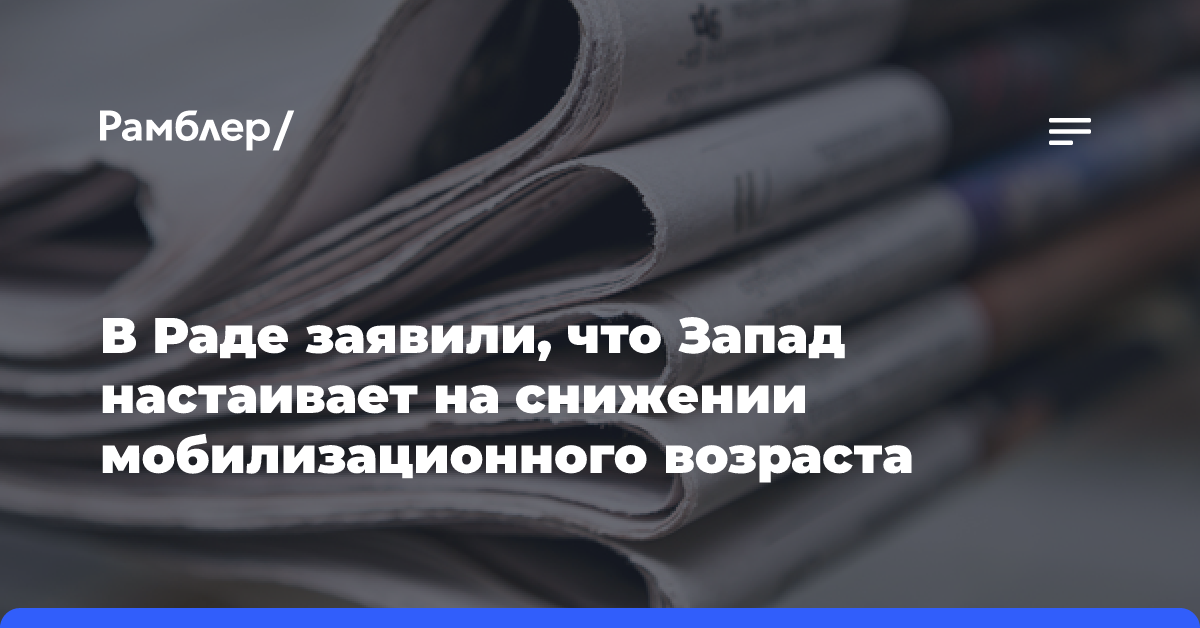 В Раде заявили, что Запад настаивает на снижении мобилизационного возраста