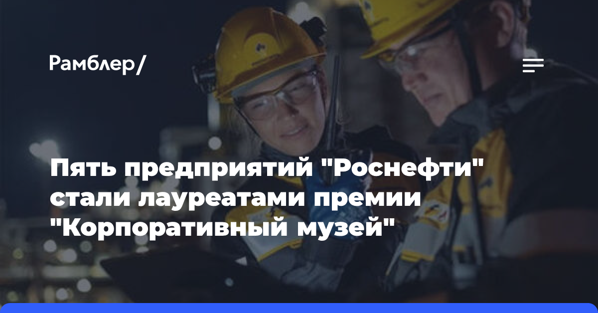 Пять предприятий «Роснефти» стали лауреатами премии «Корпоративный музей»