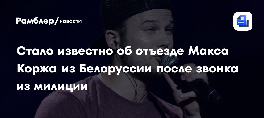 «Осторожно новости»: певец Корж покинул Белоруссию после вызова в милицию