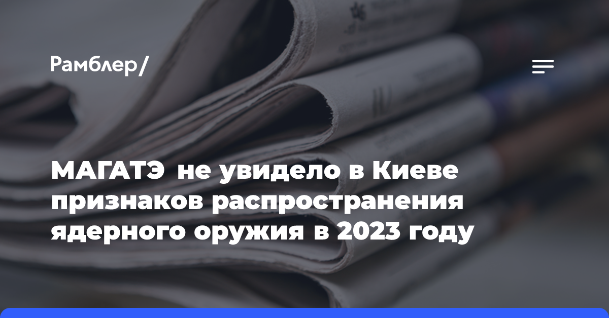 МАГАТЭ не увидело в Киеве признаков распространения ядерного оружия в 2023 году