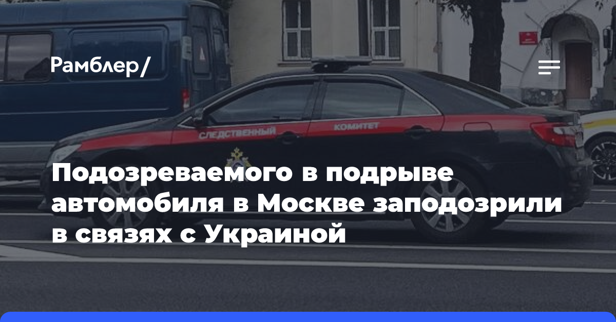 Подозреваемого в подрыве автомобиля в Москве заподозрили в связях с Украиной