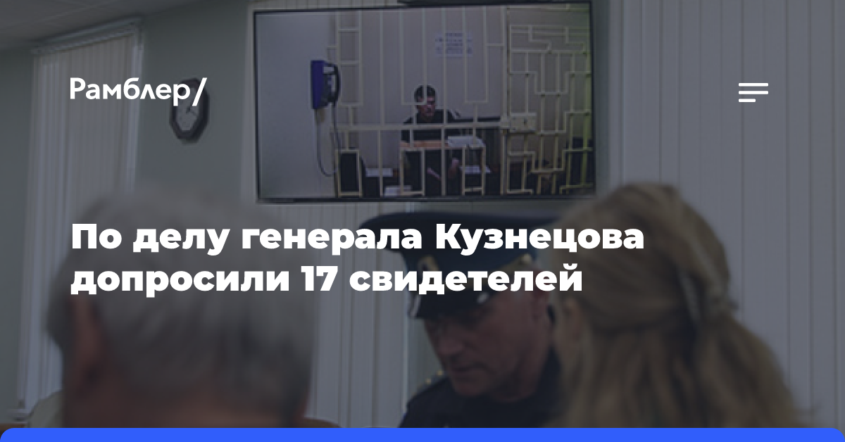 По делу генерала Кузнецова допросили 17 свидетелей