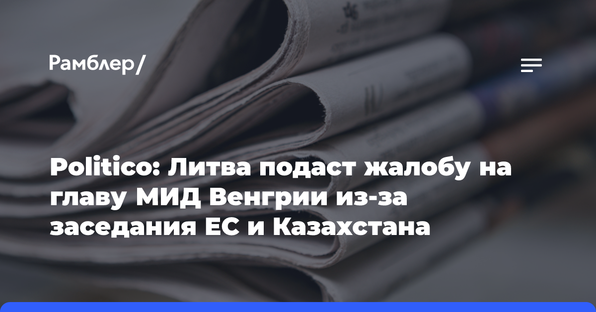 Politico: Литва подаст жалобу на главу МИД Венгрии из-за заседания ЕС и Казахстана